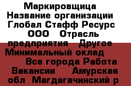 Маркировщица › Название организации ­ Глобал Стафф Ресурс, ООО › Отрасль предприятия ­ Другое › Минимальный оклад ­ 25 000 - Все города Работа » Вакансии   . Амурская обл.,Магдагачинский р-н